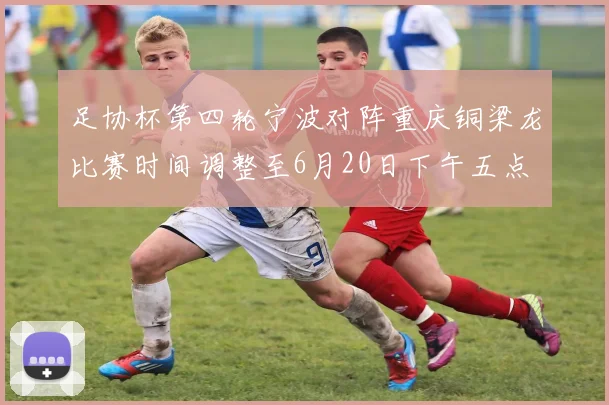 足协杯第四轮宁波对阵重庆铜梁龙比赛时间调整至6月20日下午五点