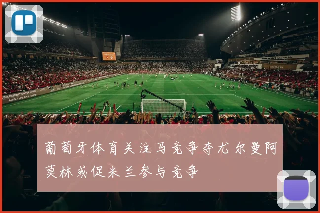 葡萄牙体育关注马竞争夺尤尔曼阿莫林或促米兰参与竞争