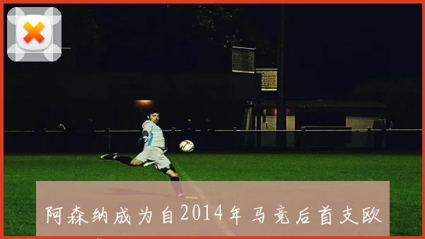 阿森纳成为自2014年马竞后首支欧冠决赛领先却未能夺冠的球队