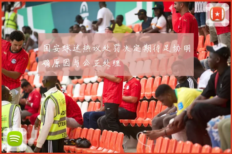 国安球迷热议处罚决定期待足协明确原因与公正处理