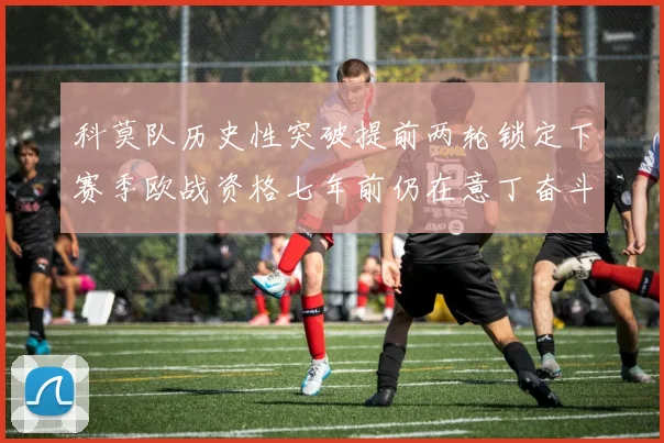 科莫队历史性突破提前两轮锁定下赛季欧战资格七年前仍在意丁奋斗