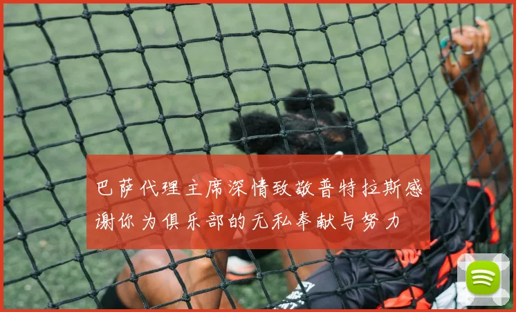 巴萨代理主席深情致敬普特拉斯感谢你为俱乐部的无私奉献与努力