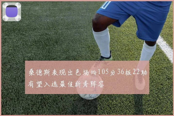 桑德斯表现出色场均105分36板22助有望入选最佳新秀阵容
