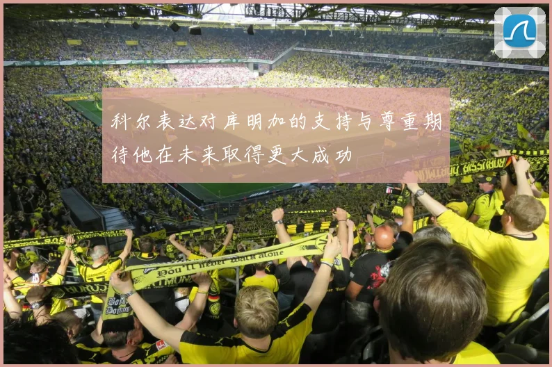 科尔表达对库明加的支持与尊重期待他在未来取得更大成功