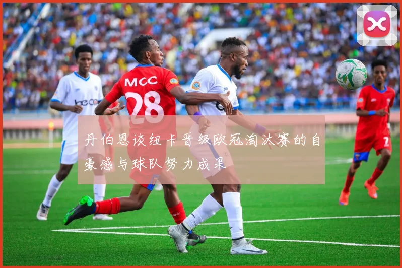 丹伯恩谈纽卡晋级欧冠淘汰赛的自豪感与球队努力成果