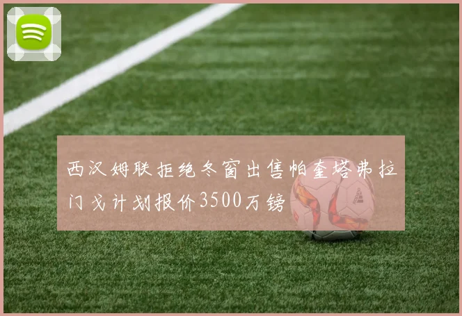 西汉姆联拒绝冬窗出售帕奎塔弗拉门戈计划报价3500万镑