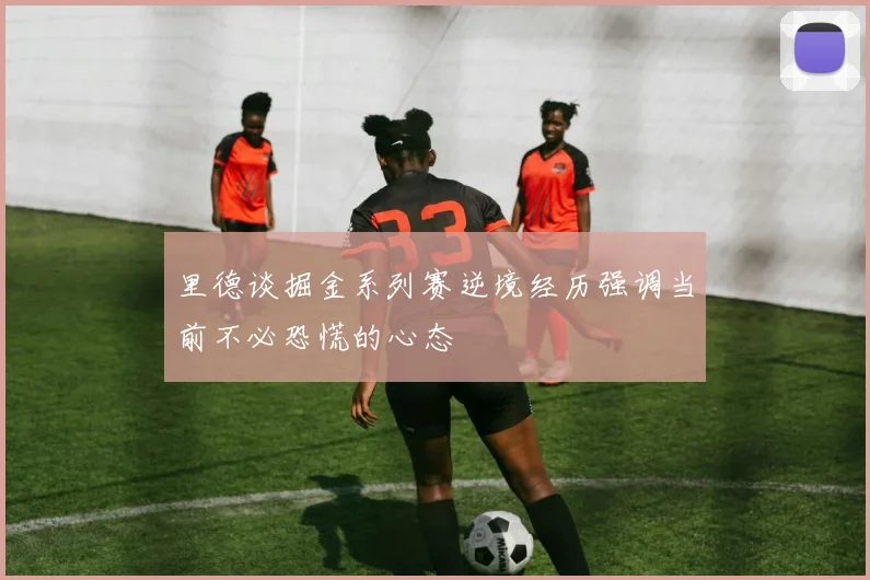 里德谈掘金系列赛逆境经历强调当前不必恐慌的心态